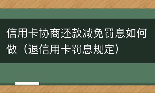 信用卡协商还款减免罚息如何做（退信用卡罚息规定）