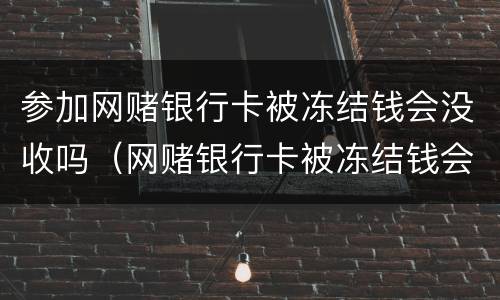 参加网赌银行卡被冻结钱会没收吗（网赌银行卡被冻结钱会没收吗问题是输了钱）