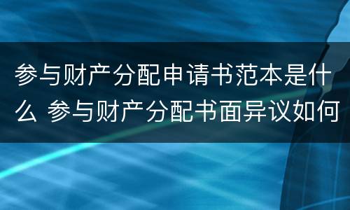 参与财产分配申请书范本是什么 参与财产分配书面异议如何写