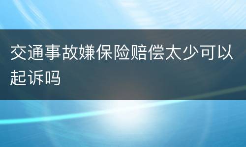 交通事故嫌保险赔偿太少可以起诉吗