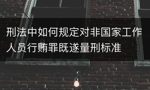 刑法中如何规定对非国家工作人员行贿罪既遂量刑标准