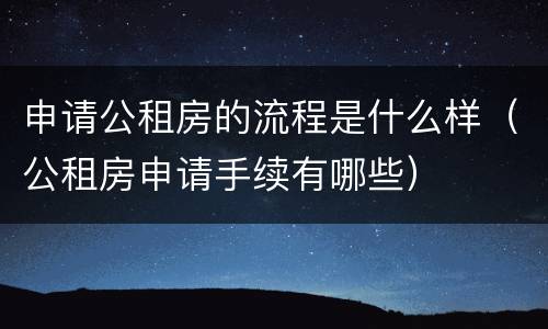 申请公租房的流程是什么样（公租房申请手续有哪些）