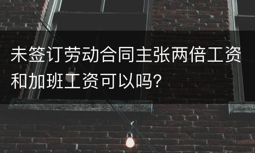 未签订劳动合同主张两倍工资和加班工资可以吗？