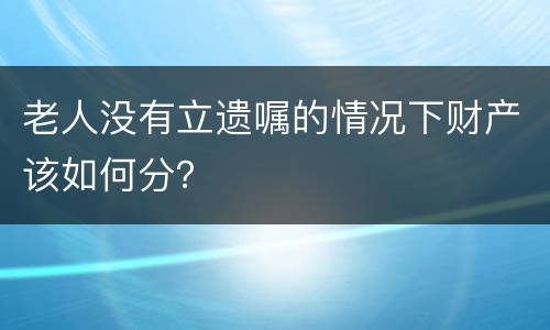 老人没有立遗嘱的情况下财产该如何分？