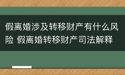 假离婚涉及转移财产有什么风险 假离婚转移财产司法解释