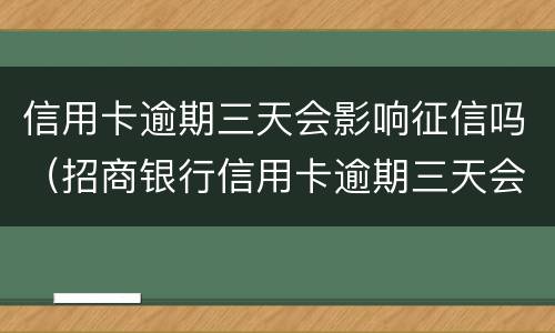 信用卡逾期三天会影响征信吗（招商银行信用卡逾期三天会影响征信吗）