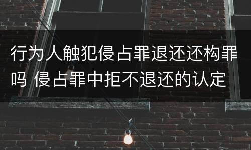 行为人触犯侵占罪退还还构罪吗 侵占罪中拒不退还的认定