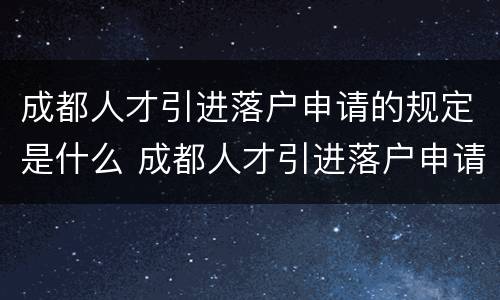 成都人才引进落户申请的规定是什么 成都人才引进落户申请的规定是什么呢