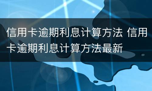 信用卡逾期利息计算方法 信用卡逾期利息计算方法最新