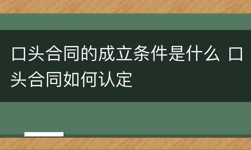 口头合同的成立条件是什么 口头合同如何认定