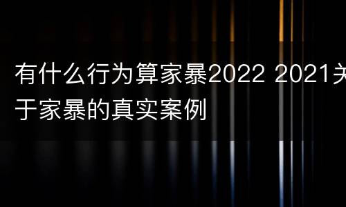 有什么行为算家暴2022 2021关于家暴的真实案例