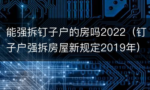 能强拆钉子户的房吗2022（钉子户强拆房屋新规定2019年）