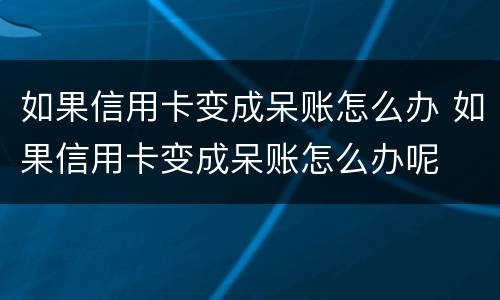 如果信用卡变成呆账怎么办 如果信用卡变成呆账怎么办呢