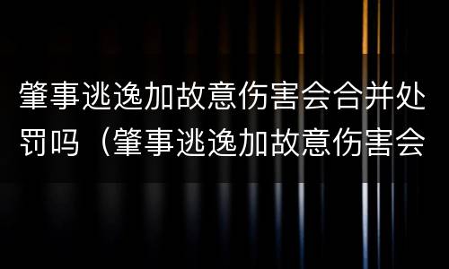 肇事逃逸加故意伤害会合并处罚吗（肇事逃逸加故意伤害会合并处罚吗）