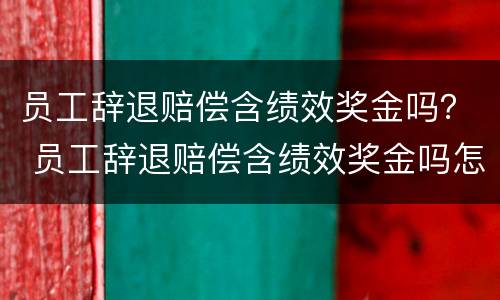 员工辞退赔偿含绩效奖金吗？ 员工辞退赔偿含绩效奖金吗怎么算