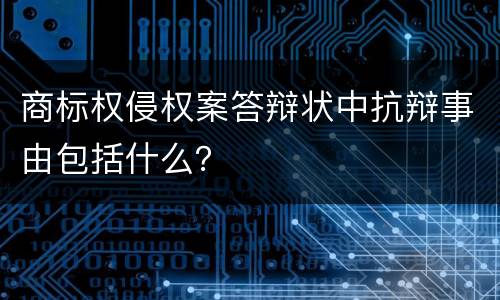 商标权侵权案答辩状中抗辩事由包括什么？