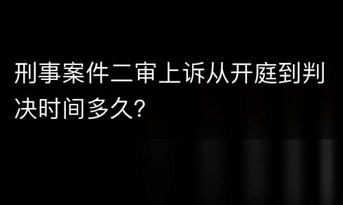 刑事案件二审上诉从开庭到判决时间多久？