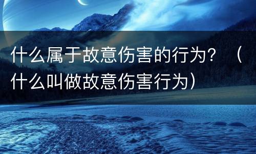 什么属于故意伤害的行为？（什么叫做故意伤害行为）