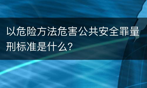 以危险方法危害公共安全罪量刑标准是什么？