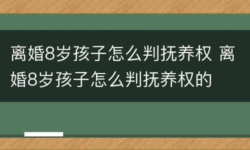 离婚8岁孩子怎么判抚养权 离婚8岁孩子怎么判抚养权的