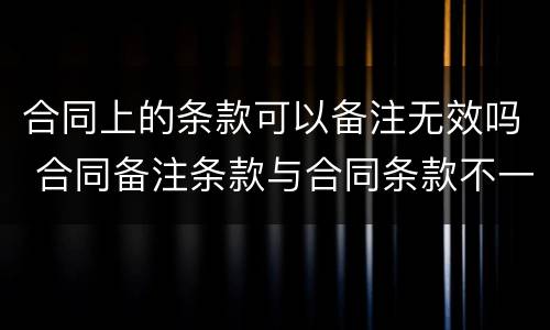 合同上的条款可以备注无效吗 合同备注条款与合同条款不一致的