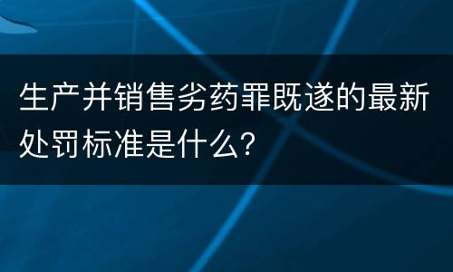 生产并销售劣药罪既遂的最新处罚标准是什么？