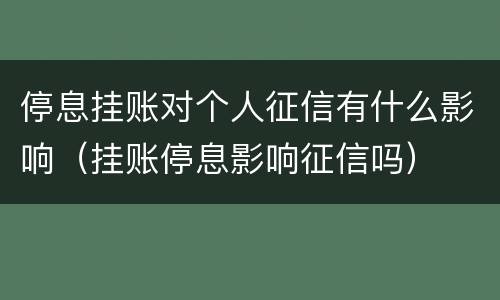 停息挂账对个人征信有什么影响（挂账停息影响征信吗）