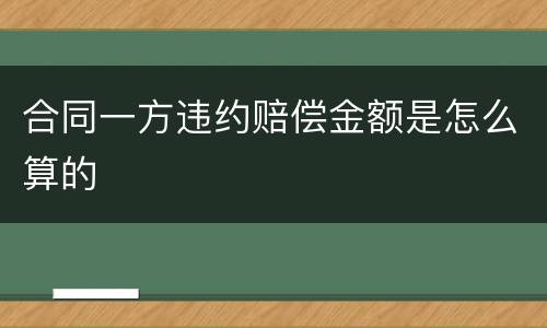 合同一方违约赔偿金额是怎么算的