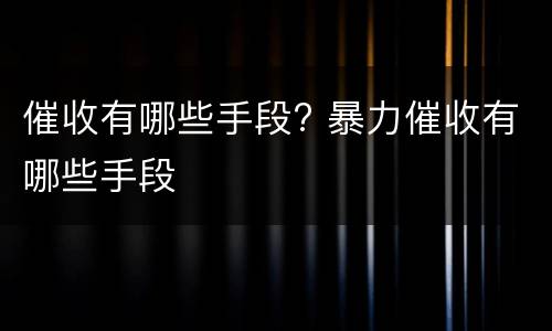 催收有哪些手段? 暴力催收有哪些手段