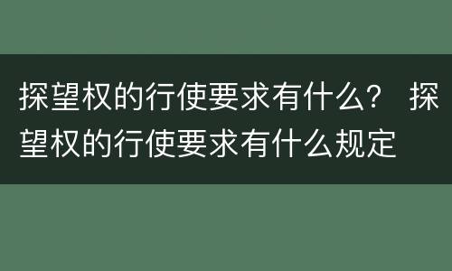 探望权的行使要求有什么？ 探望权的行使要求有什么规定