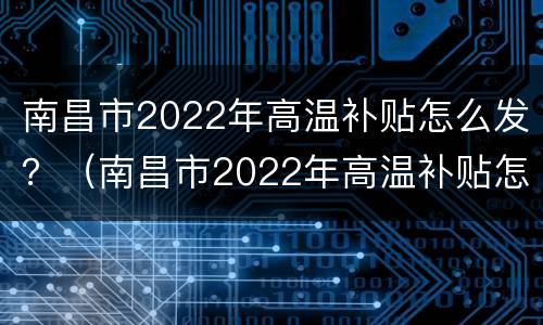 南昌市2022年高温补贴怎么发？（南昌市2022年高温补贴怎么发的）