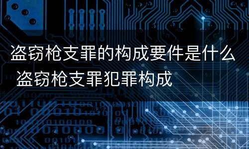 盗窃枪支罪的构成要件是什么 盗窃枪支罪犯罪构成