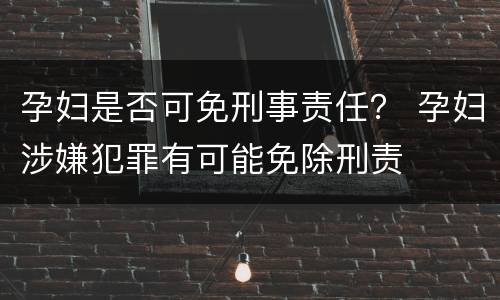 孕妇是否可免刑事责任？ 孕妇涉嫌犯罪有可能免除刑责