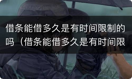 借条能借多久是有时间限制的吗（借条能借多久是有时间限制的吗怎么写）