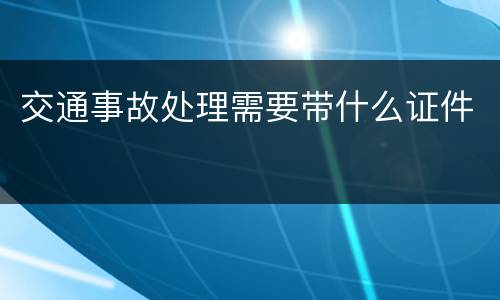 交通事故处理需要带什么证件