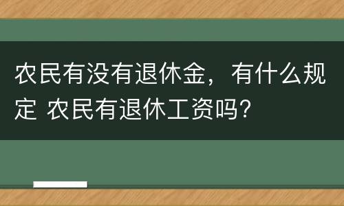 农民有没有退休金，有什么规定 农民有退休工资吗?