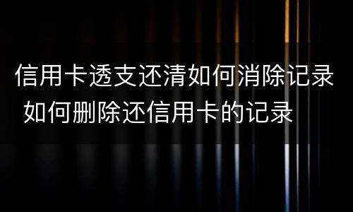 信用卡透支还清如何消除记录 如何删除还信用卡的记录