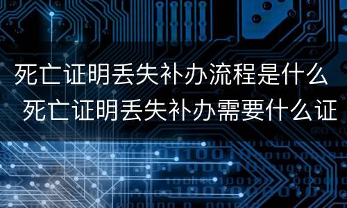 死亡证明丢失补办流程是什么 死亡证明丢失补办需要什么证件