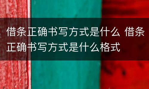 借条正确书写方式是什么 借条正确书写方式是什么格式