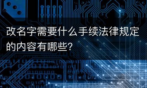 改名字需要什么手续法律规定的内容有哪些？