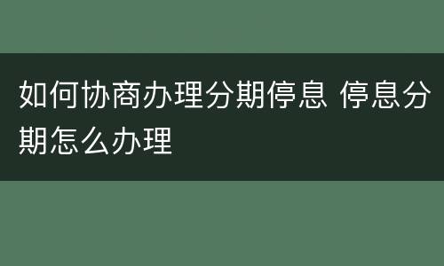 如何协商办理分期停息 停息分期怎么办理