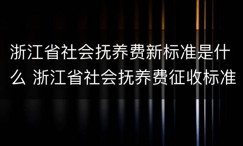 浙江省社会抚养费新标准是什么 浙江省社会抚养费征收标准