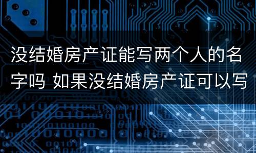 没结婚房产证能写两个人的名字吗 如果没结婚房产证可以写两个人的名字吗