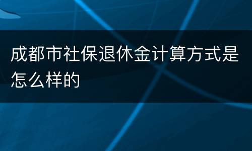 成都市社保退休金计算方式是怎么样的