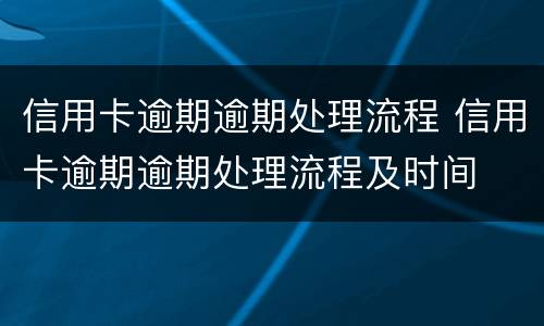 信用卡逾期逾期处理流程 信用卡逾期逾期处理流程及时间