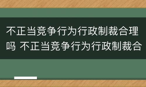 不正当竞争行为行政制裁合理吗 不正当竞争行为行政制裁合理吗