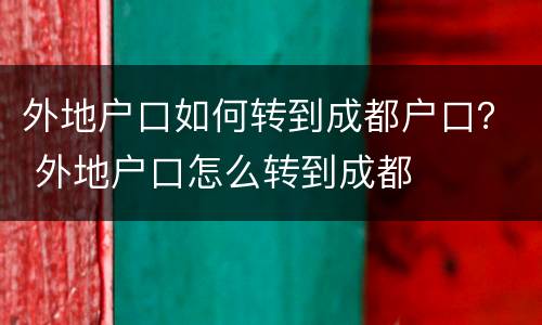 外地户口如何转到成都户口？ 外地户口怎么转到成都