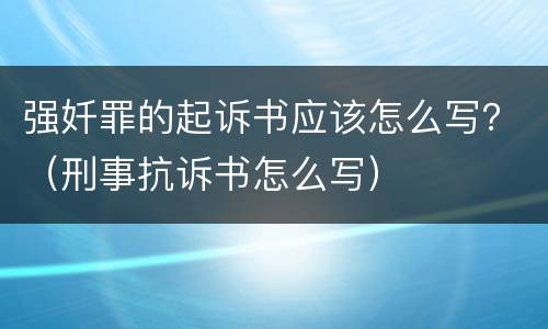 强奷罪的起诉书应该怎么写？（刑事抗诉书怎么写）