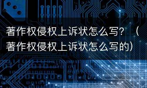 著作权侵权上诉状怎么写？（著作权侵权上诉状怎么写的）