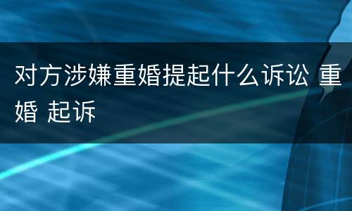 对方涉嫌重婚提起什么诉讼 重婚 起诉